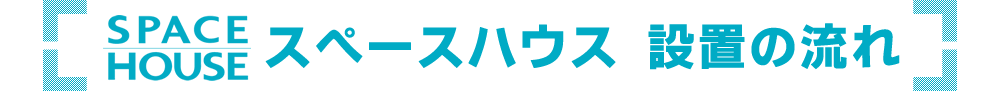 スペースハウス　設置の流れ